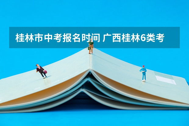 桂林市中考报名时间 广西桂林6类考生满足条件可在桂林“异地中考”
