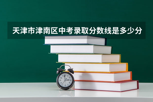 天津市津南区中考录取分数线是多少分