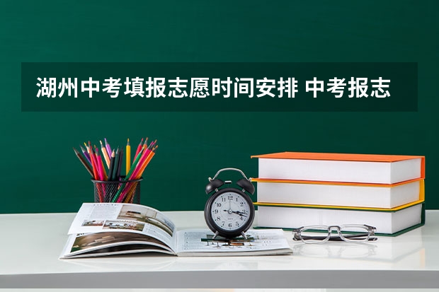湖州中考填报志愿时间安排 中考报志愿时间和截止时间