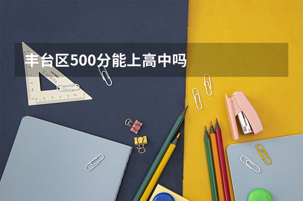 丰台区500分能上高中吗