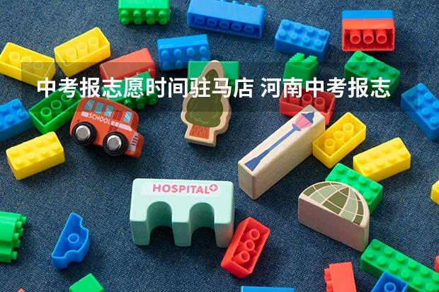 中考报志愿时间驻马店 河南中考报志愿时间