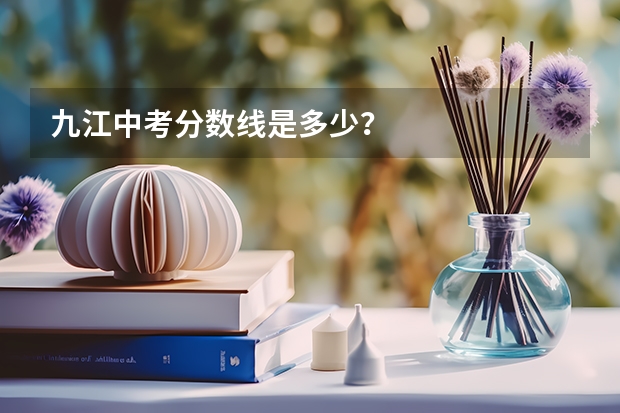九江中考分数线是多少？