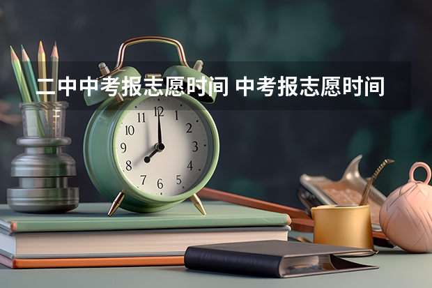 二中中考报志愿时间 中考报志愿时间和截止时间