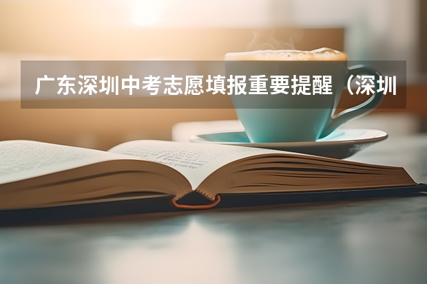 广东深圳中考志愿填报重要提醒(深圳中考志愿填报时间)