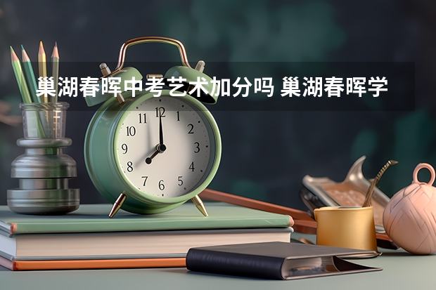 巢湖春晖中考艺术加分吗 巢湖春晖学校中考三创辉煌