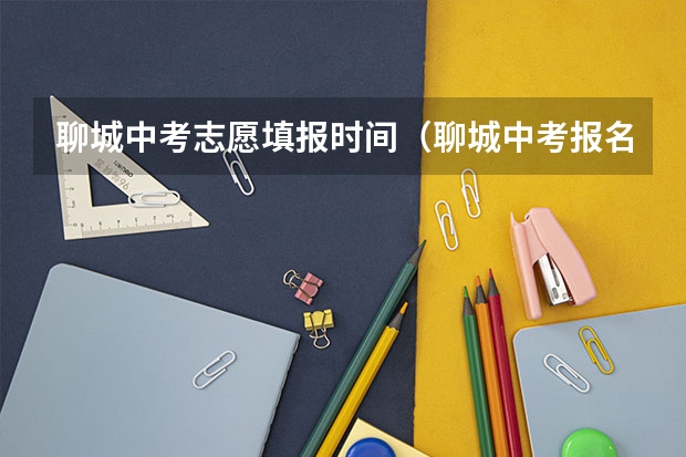 聊城中考志愿填报时间（聊城中考报名时间及入口）