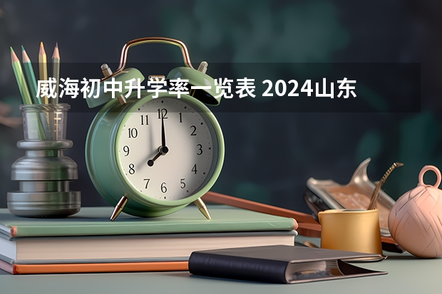 威海初中升学率一览表 2024山东威海中考各科目考试时间确定 几号开始中考