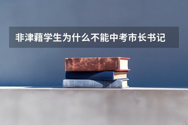 非津藉学生为什么不能中考市长书记