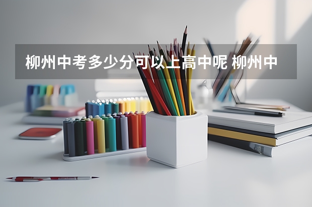 柳州中考多少分可以上高中呢 柳州中考录取分数线2023