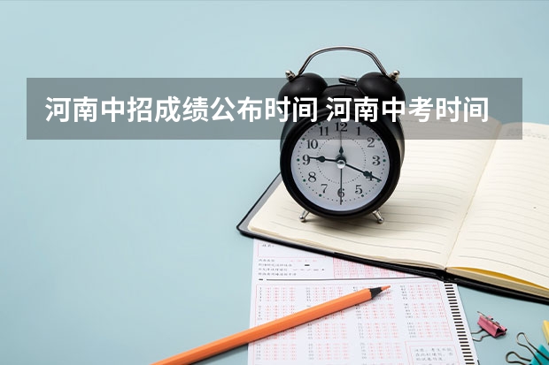 河南中招成绩公布时间 河南中考时间2024年时间表 6月22日-24日