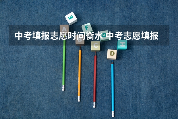中考填报志愿时间衡水 中考志愿填报时间