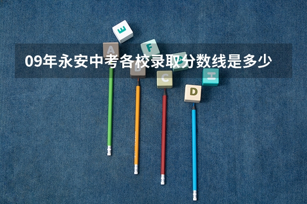 09年永安中考各校录取分数线是多少？