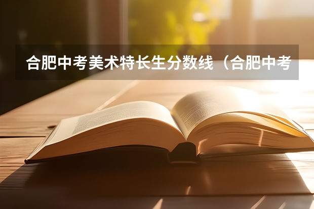 合肥中考美术特长生分数线（合肥中考美术特长生要求?）