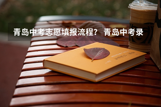 青岛中考志愿填报流程？ 青岛中考录取时间