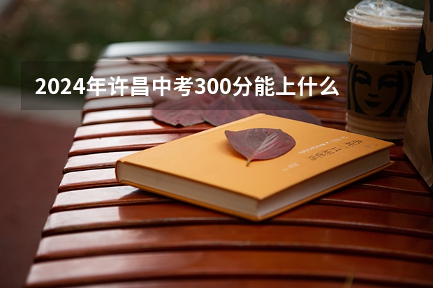 2024年许昌中考300分能上什么高中