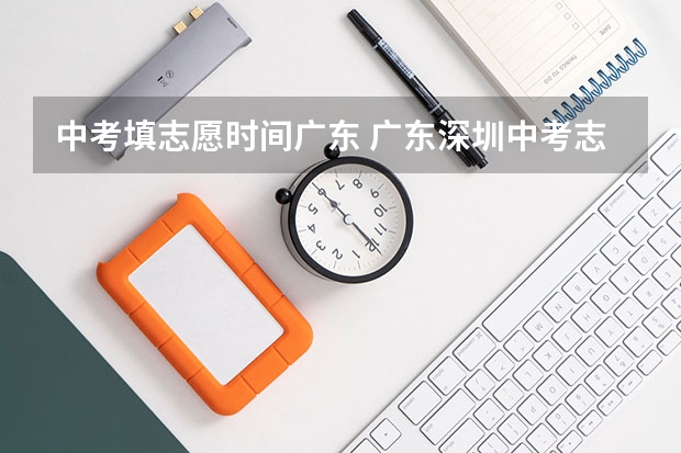中考填志愿时间广东 广东深圳中考志愿填报重要提醒