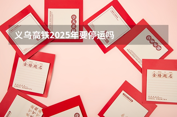 义乌高铁2025年要停运吗