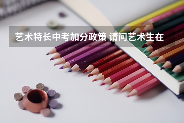 艺术特长中考加分政策 请问艺术生在中考的时候加分么？