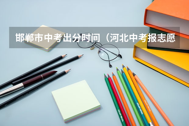 邯郸市中考出分时间（河北中考报志愿时间）