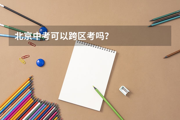 北京中考可以跨区考吗？