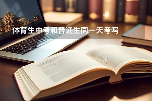 体育生中考和普通生同一天考吗