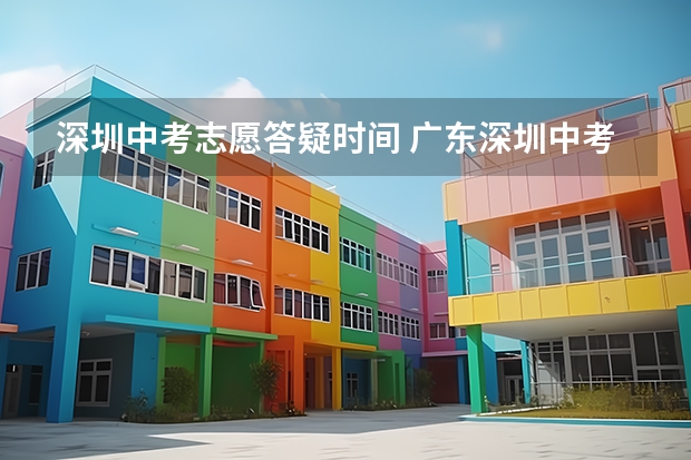 深圳中考志愿答疑时间 广东深圳中考志愿填报重要提醒