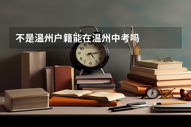 不是温州户籍能在温州中考吗