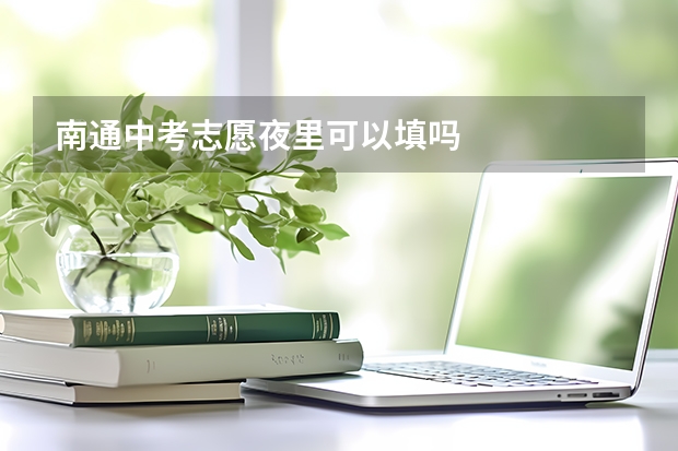 南通中考志愿夜里可以填吗