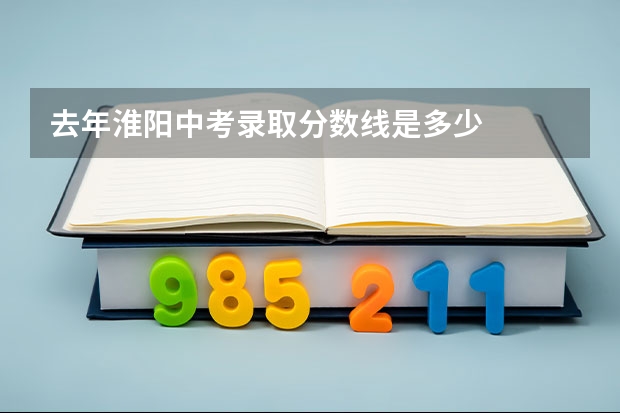 去年淮阳中考录取分数线是多少