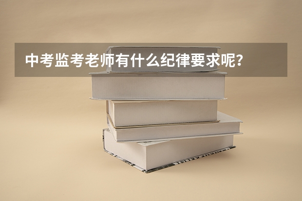 中考监考老师有什么纪律要求呢？