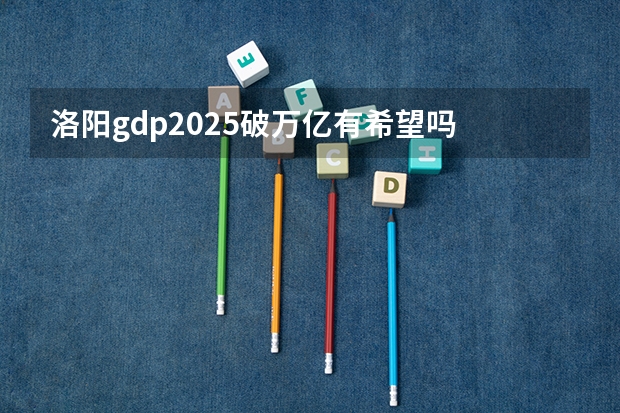 洛阳gdp2025破万亿有希望吗