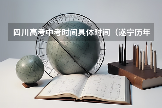四川高考中考时间具体时间（遂宁历年中考总分）