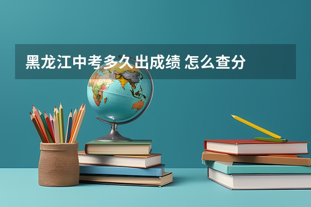 黑龙江中考多久出成绩 怎么查分