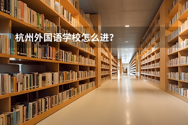 杭州外国语学校怎么进?