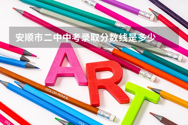 安顺市二中中考录取分数线是多少