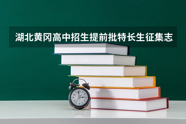 湖北黄冈高中招生提前批特长生征集志愿公告 聊城中考报志愿时间