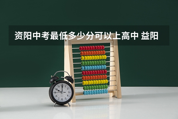 资阳中考最低多少分可以上高中 益阳中考分数线公布
