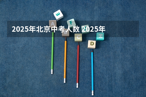 2025年北京中考人数 2025年中考新政策