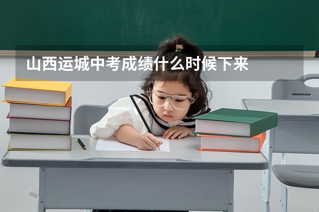 山西运城中考成绩什么时候下来