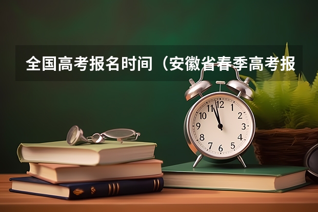 全国高考报名时间（安徽省春季高考报名时间）