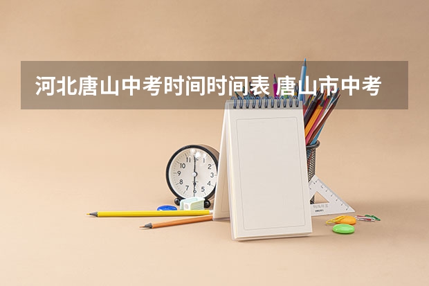 河北唐山中考时间时间表 唐山市中考报志愿时间