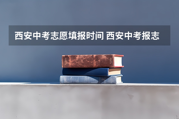 西安中考志愿填报时间 西安中考报志愿截止时间