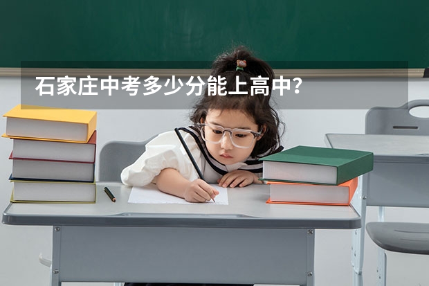 石家庄中考多少分能上高中？
