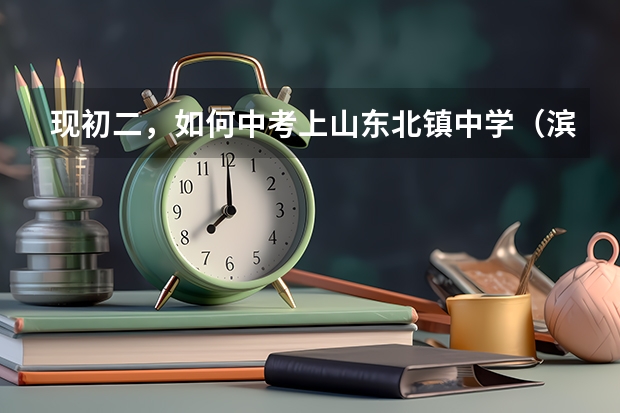 现初二,如何中考上山东北镇中学(滨州本地人)我们这一届竞争很大,进全县多少名才能上北中呢?