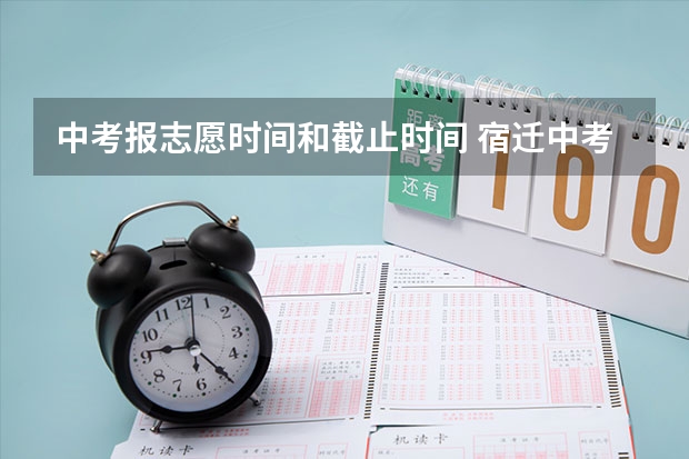 中考报志愿时间和截止时间 宿迁中考征求平行志愿计划填报指南