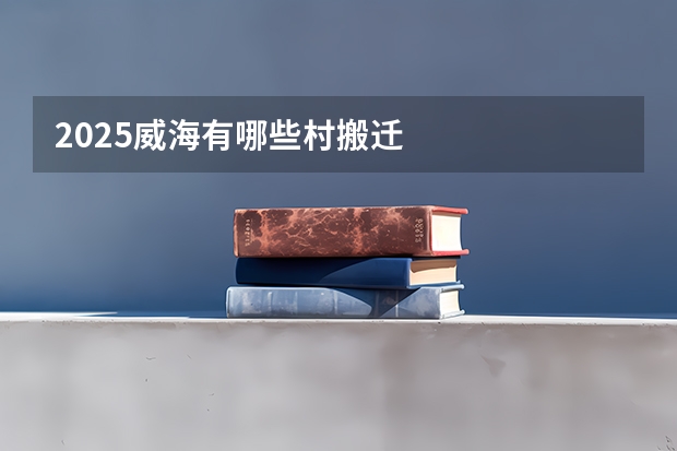 2025威海有哪些村搬迁