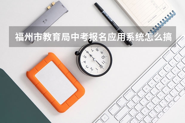 福州市教育局中考报名应用系统怎么搞