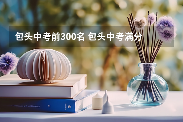 包头中考前300名 包头中考满分