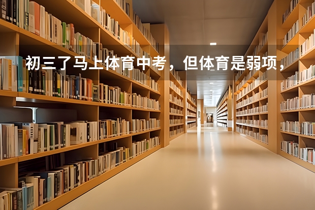 初三了马上体育中考,但体育是弱项,在寒假怎么练可以迅速提高体育成绩