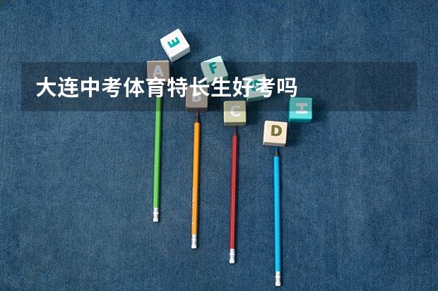 大连中考体育特长生好考吗